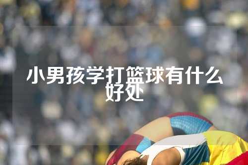 小男孩学打篮球有什么好处