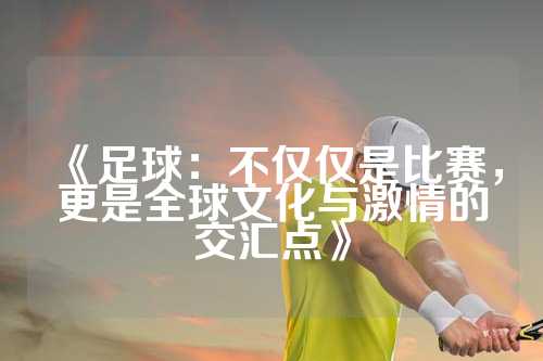 《足球：不仅仅是比赛，更是全球文化与激情的交汇点》