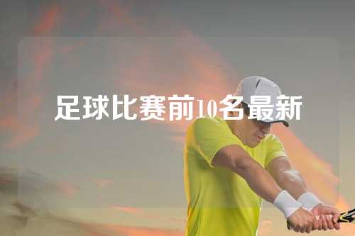 足球比赛前10名最新