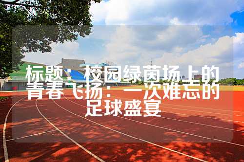 标题：校园绿茵场上的青春飞扬：一次难忘的足球盛宴