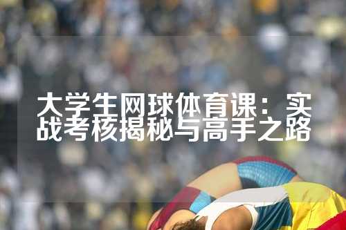 大学生网球体育课：实战考核揭秘与高手之路