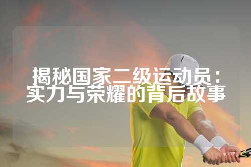 揭秘国家二级运动员：实力与荣耀的背后故事