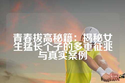 青春拔高秘籍：揭秘女生猛长个子的多重征兆与真实案例