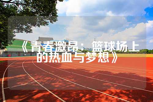《青春激昂：篮球场上的热血与梦想》