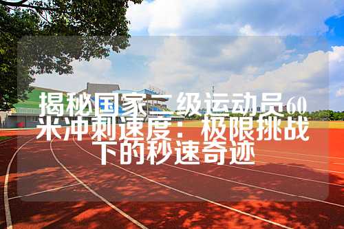 揭秘国家二级运动员60米冲刺速度：极限挑战下的秒速奇迹