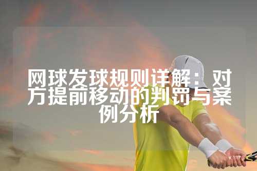 网球发球规则详解：对方提前移动的判罚与案例分析