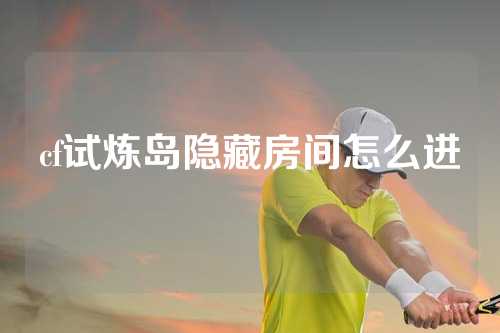 cf试炼岛隐藏房间怎么进