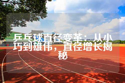 乒乓球直径变革：从小巧到雄伟，直径增长揭秘