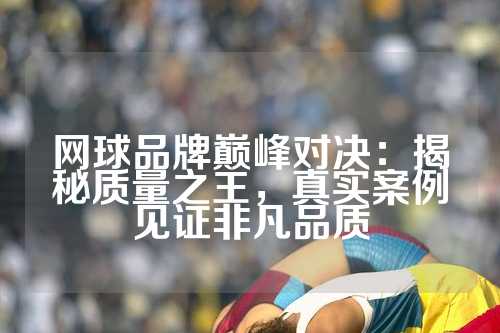 网球品牌巅峰对决：揭秘质量之王，真实案例见证非凡品质