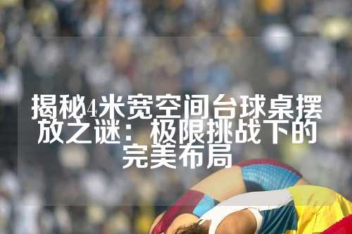 揭秘4米宽空间台球桌摆放之谜：极限挑战下的完美布局