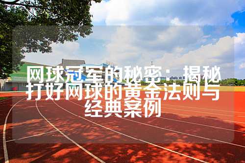 网球冠军的秘密：揭秘打好网球的黄金法则与经典案例
