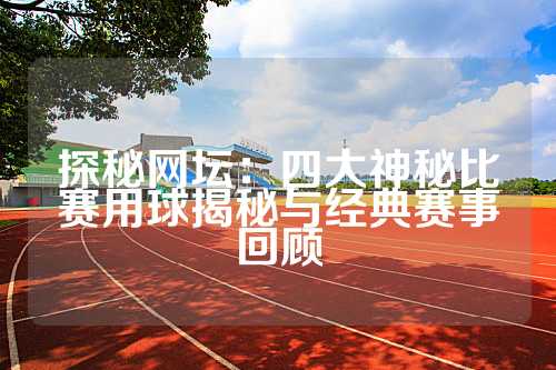 探秘网坛：四大神秘比赛用球揭秘与经典赛事回顾