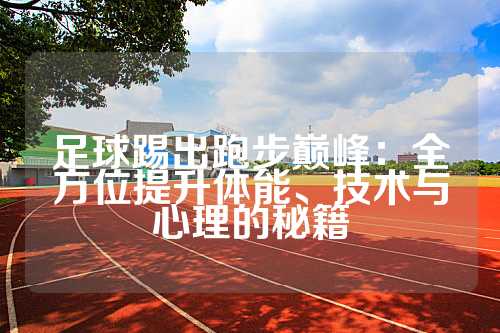 足球踢出跑步巅峰：全方位提升体能、技术与心理的秘籍