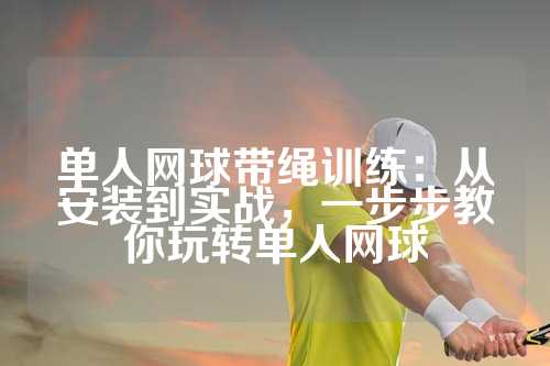单人网球带绳训练：从安装到实战，一步步教你玩转单人网球