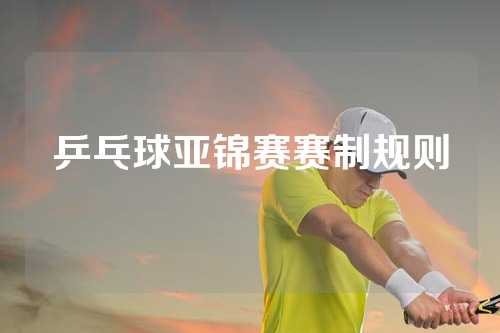 乒乓球亚锦赛赛制规则