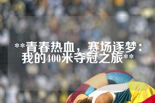 **青春热血，赛场逐梦：我的400米夺冠之旅**