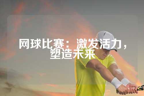 网球比赛：激发活力，塑造未来