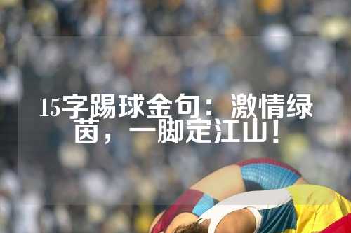 15字踢球金句：激情绿茵，一脚定江山！