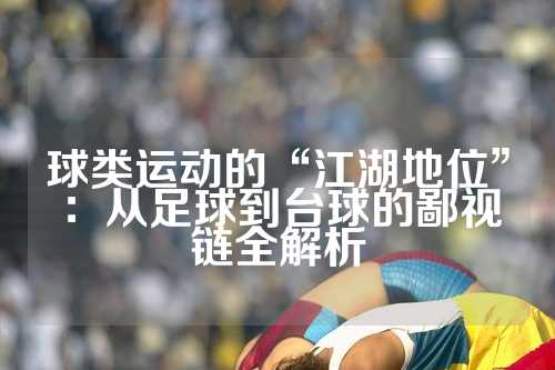 球类运动的“江湖地位”：从足球到台球的鄙视链全解析