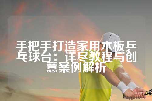 手把手打造家用木板乒乓球台：详尽教程与创意案例解析