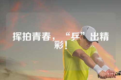 挥拍青春，“乒”出精彩！