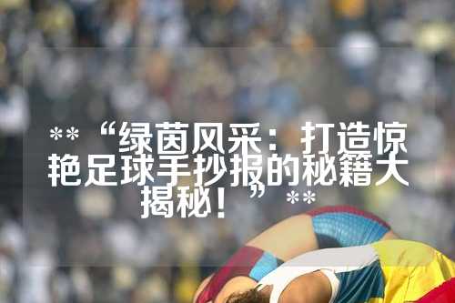 **“绿茵风采：打造惊艳足球手抄报的秘籍大揭秘！”**