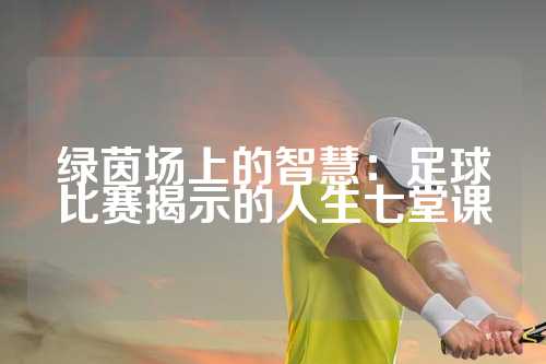 绿茵场上的智慧：足球比赛揭示的人生七堂课