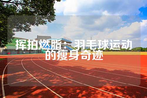挥拍燃脂：羽毛球运动的瘦身奇迹