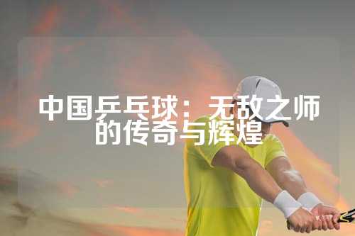 中国乒乓球：无敌之师的传奇与辉煌