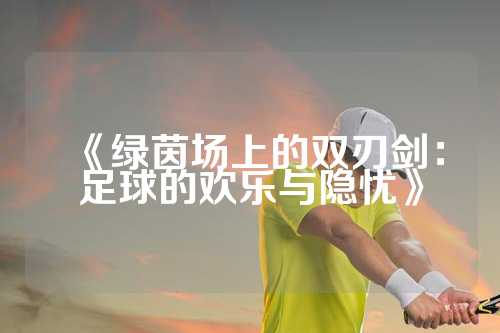 《绿茵场上的双刃剑：足球的欢乐与隐忧》