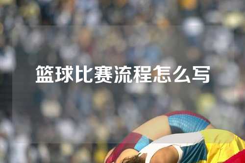 篮球比赛流程怎么写
