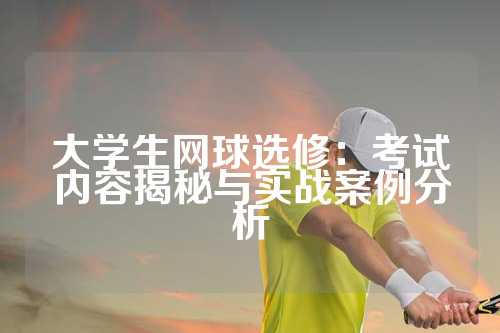 大学生网球选修：考试内容揭秘与实战案例分析