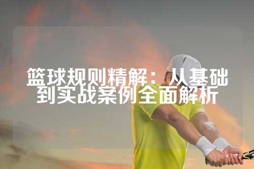 篮球规则精解：从基础到实战案例全面解析