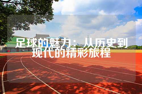 足球的魅力：从历史到现代的精彩旅程