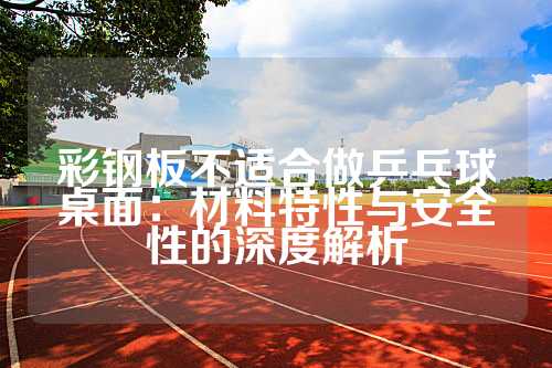 彩钢板不适合做乒乓球桌面：材料特性与安全性的深度解析