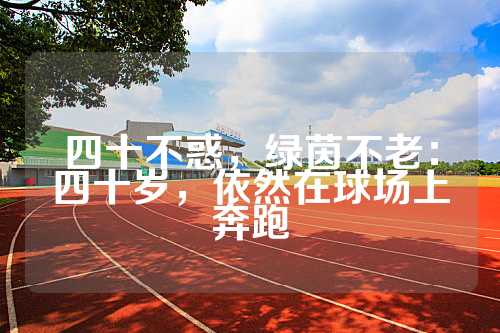 四十不惑，绿茵不老：四十岁，依然在球场上奔跑