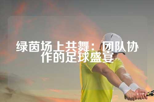 绿茵场上共舞：团队协作的足球盛宴