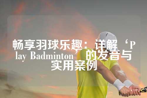 畅享羽球乐趣：详解‘Play Badminton’的发音与实用案例