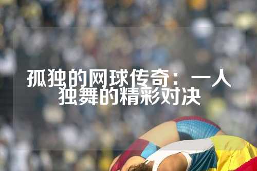 孤独的网球传奇：一人独舞的精彩对决