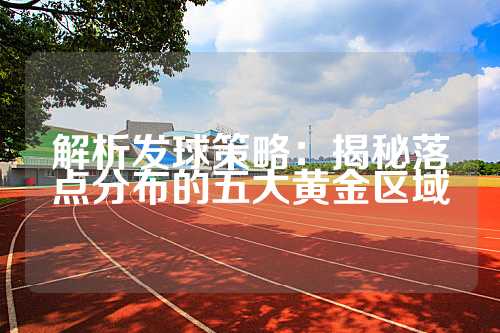 解析发球策略：揭秘落点分布的五大黄金区域