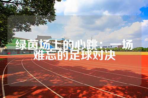 绿茵场上的心跳：一场难忘的足球对决