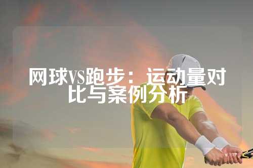 网球VS跑步：运动量对比与案例分析