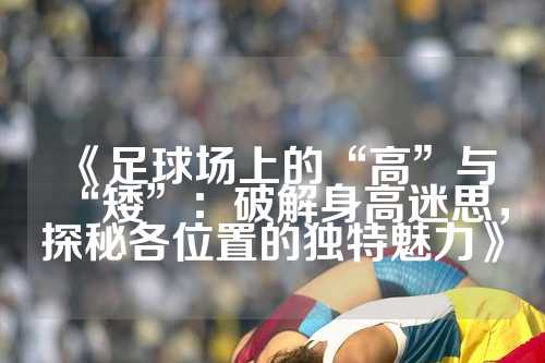 《足球场上的“高”与“矮”：破解身高迷思，探秘各位置的独特魅力》