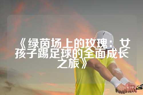 《绿茵场上的玫瑰：女孩子踢足球的全面成长之旅》