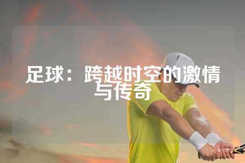 足球：跨越时空的激情与传奇
