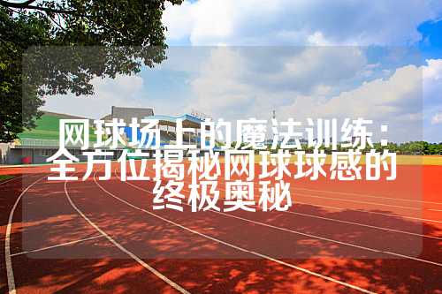 网球场上的魔法训练：全方位揭秘网球球感的终极奥秘