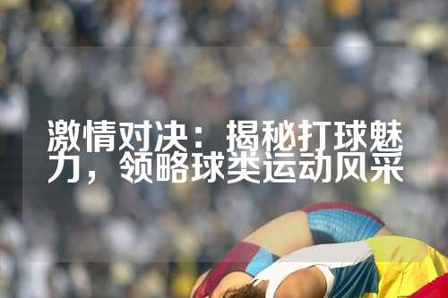 激情对决：揭秘打球魅力，领略球类运动风采