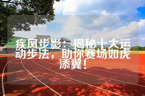 疾风步影：揭秘十大运动步法，助你赛场如虎添翼！