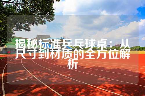 揭秘标准乒乓球桌：从尺寸到材质的全方位解析