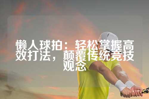 懒人球拍：轻松掌握高效打法，颠覆传统竞技观念